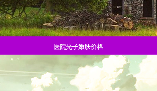 医院光子嫩肤价格-第1张图片-容颜志 - 专注变美资讯 医院光子嫩肤价格-第1张图片-容颜志 - 专注变美资讯