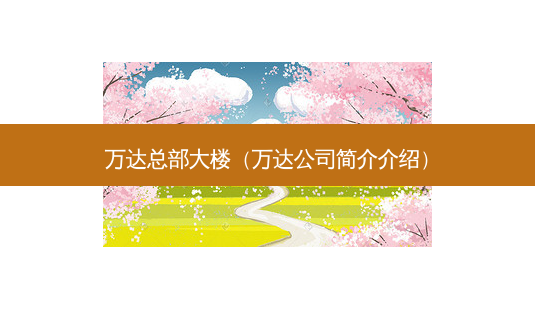 万达总部大楼（万达公司简介介绍）-第1张图片-容颜志 - 专注变美资讯