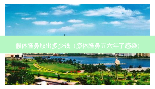 假体隆鼻取出多少钱(膨体隆鼻五六年了感染)-第1张图片-容颜志 - 专注变美资讯 假体隆鼻取出多少钱(膨体隆鼻五六年了感染)-第1张图片-容颜志 - 专注变美资讯