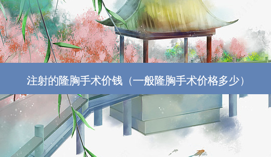 注射的隆胸手术价钱(一般隆胸手术价格多少)-第1张图片-容颜志 - 专注变美资讯 注射的隆胸手术价钱(一般隆胸手术价格多少)-第1张图片-容颜志 - 专注变美资讯