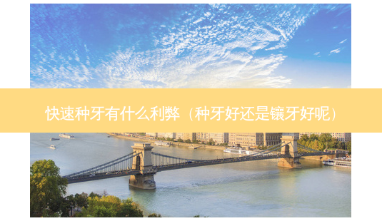 快速种牙有什么利弊(种牙好还是镶牙好呢)-第1张图片-容颜志 - 专注变美资讯 快速种牙有什么利弊(种牙好还是镶牙好呢)-第1张图片-容颜志 - 专注变美资讯
