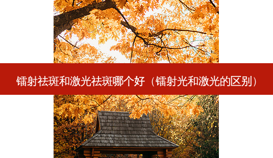 镭射祛斑和激光祛斑哪个好(镭射光和激光的区别)-第1张图片-容颜志 - 专注变美资讯 镭射祛斑和激光祛斑哪个好(镭射光和激光的区别)-第1张图片-容颜志 - 专注变美资讯