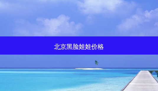 北京黑脸娃娃价格-第1张图片-容颜志 - 专注变美资讯 北京黑脸娃娃价格-第1张图片-容颜志 - 专注变美资讯