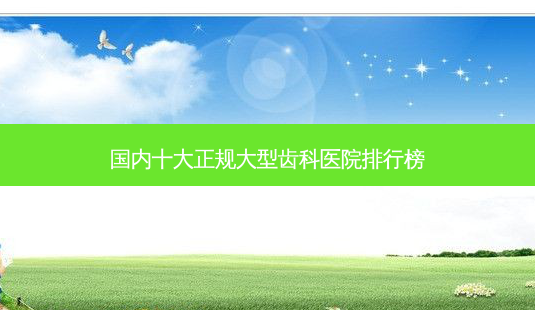 国内十大正规大型齿科医院排行榜-第1张图片-容颜志 - 专注变美资讯 国内十大正规大型齿科医院排行榜-第1张图片-容颜志 - 专注变美资讯