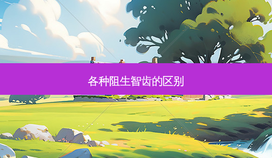 各种阻生智齿的区别-第1张图片-容颜志 - 专注变美资讯 各种阻生智齿的区别-第1张图片-容颜志 - 专注变美资讯