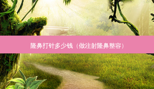 隆鼻打针多少钱(做注射隆鼻整容)-第1张图片-容颜志 - 专注变美资讯 隆鼻打针多少钱(做注射隆鼻整容)-第1张图片-容颜志 - 专注变美资讯