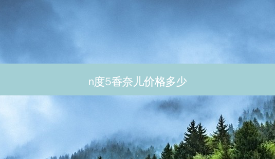 n度5香奈儿价格多少-第1张图片-容颜志 - 专注变美资讯 n度5香奈儿价格多少-第1张图片-容颜志 - 专注变美资讯