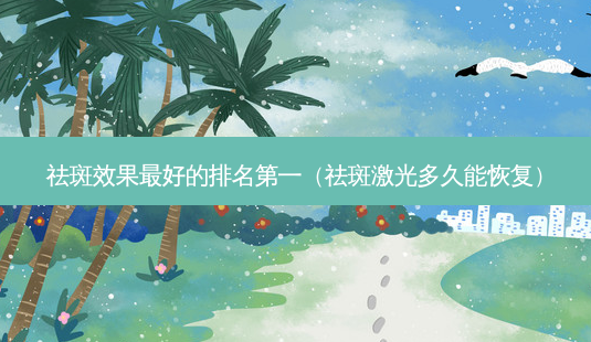 祛斑效果好的(祛斑激光多久能恢复)-第1张图片-容颜志 - 专注变美资讯 祛斑效果好的(祛斑激光多久能恢复)-第1张图片-容颜志 - 专注变美资讯