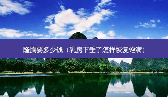 隆胸要多少钱( *** 下垂了怎样恢复饱满)-第1张图片-容颜志 - 专注变美资讯 隆胸要多少钱( *** 下垂了怎样恢复饱满)-第1张图片-容颜志 - 专注变美资讯
