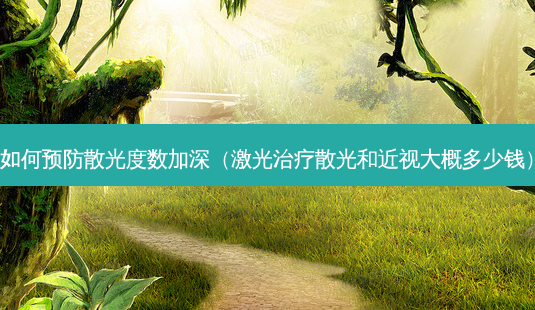 如何预防散光度数加深(激光散光和近视大概多少钱)-第1张图片-容颜志 - 专注变美资讯 如何预防散光度数加深(激光散光和近视大概多少钱)-第1张图片-容颜志 - 专注变美资讯