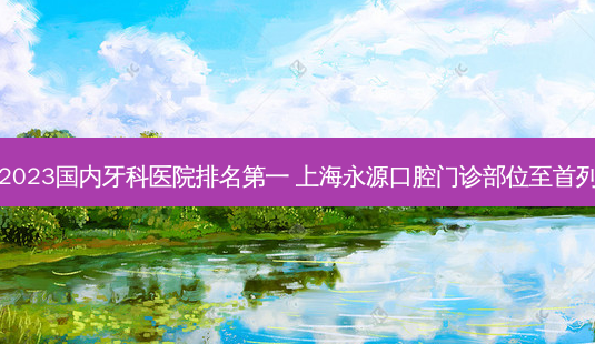 2023国内牙科医院 上海永源口腔门诊部位至首列-第1张图片-容颜志 - 专注变美资讯 2023国内牙科医院 上海永源口腔门诊部位至首列-第1张图片-容颜志 - 专注变美资讯