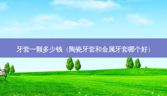 牙套一颗多少钱(陶瓷牙套和金属牙套哪个好)-第1张图片-容颜志 - 专注变美资讯 牙套一颗多少钱(陶瓷牙套和金属牙套哪个好)-第1张图片-容颜志 - 专注变美资讯