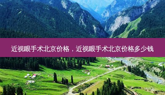 近视眼手术北京价格,近视眼手术北京价格多少钱-第1张图片-容颜志 - 专注变美资讯 近视眼手术北京价格,近视眼手术北京价格多少钱-第1张图片-容颜志 - 专注变美资讯