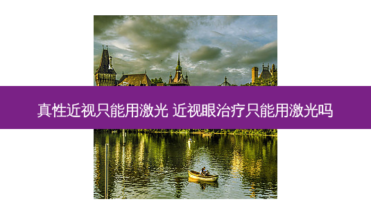 真性近视只能用激光 近视眼只能用激光吗-第1张图片-容颜志 - 专注变美资讯 真性近视只能用激光 近视眼只能用激光吗-第1张图片-容颜志 - 专注变美资讯
