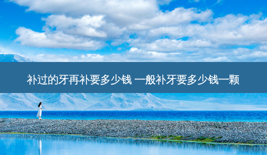 补过的牙再补要多少钱 一般补牙要多少钱一颗-第1张图片-容颜志 - 专注变美资讯 补过的牙再补要多少钱 一般补牙要多少钱一颗-第1张图片-容颜志 - 专注变美资讯