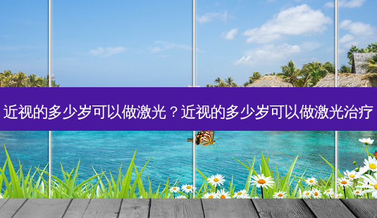 近视的多少岁可以做激光?近视的多少岁可以做激光-第1张图片-容颜志 - 专注变美资讯 近视的多少岁可以做激光?近视的多少岁可以做激光-第1张图片-容颜志 - 专注变美资讯