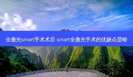 全激光 *** art手术术后 *** art全激光手术的优缺点是啥-第1张图片-容颜志 - 专注变美资讯 全激光 *** art手术术后 *** art全激光手术的优缺点是啥-第1张图片-容颜志 - 专注变美资讯