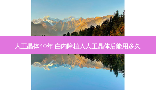 人工晶体40年 白内障植入人工晶体后能用多久-第1张图片-容颜志 - 专注变美资讯 人工晶体40年 白内障植入人工晶体后能用多久-第1张图片-容颜志 - 专注变美资讯