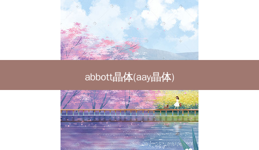 abbott晶体(aay晶体)-第1张图片-容颜志 - 专注变美资讯 abbott晶体(aay晶体)-第1张图片-容颜志 - 专注变美资讯