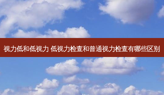 视力低和低视力 低视力检查和普通视力检查有哪些区别-第1张图片-容颜志 - 专注变美资讯 视力低和低视力 低视力检查和普通视力检查有哪些区别-第1张图片-容颜志 - 专注变美资讯
