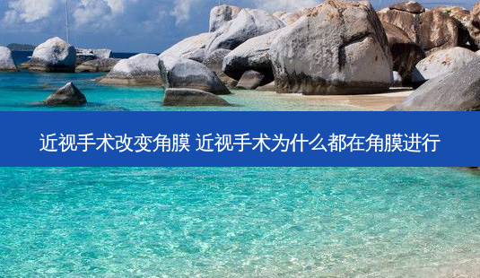 近视手术改变角膜 近视手术为什么都在角膜进行-第1张图片-容颜志 - 专注变美资讯 近视手术改变角膜 近视手术为什么都在角膜进行-第1张图片-容颜志 - 专注变美资讯