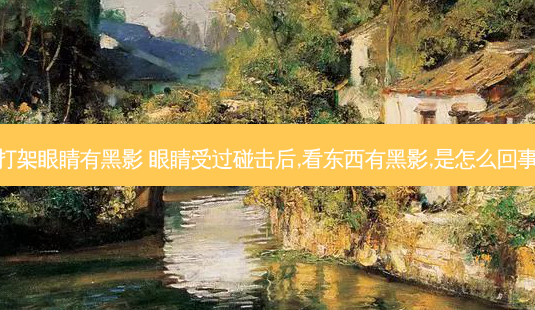 打架眼睛有黑影 眼睛受过碰击后,看东西有黑影,是怎么回事-第1张图片-容颜志 - 专注变美资讯 打架眼睛有黑影 眼睛受过碰击后,看东西有黑影,是怎么回事-第1张图片-容颜志 - 专注变美资讯