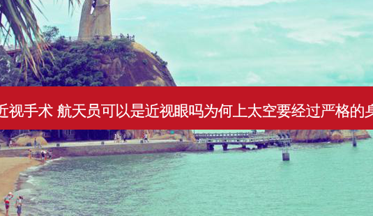 航天员近视手术 航天员可以是近视眼吗为何上太空要经过严格的身体检查-第1张图片-容颜志 - 专注变美资讯 航天员近视手术 航天员可以是近视眼吗为何上太空要经过严格的身体检查-第1张图片-容颜志 - 专注变美资讯