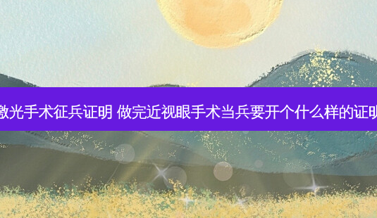 激光手术征兵证明 做完近视眼手术当兵要开个什么样的证明-第1张图片-容颜志 - 专注变美资讯 激光手术征兵证明 做完近视眼手术当兵要开个什么样的证明-第1张图片-容颜志 - 专注变美资讯