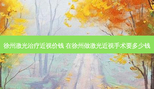 徐州激光近视价钱 在徐州做激光近视手术要多少钱-第1张图片-容颜志 - 专注变美资讯 徐州激光近视价钱 在徐州做激光近视手术要多少钱-第1张图片-容颜志 - 专注变美资讯