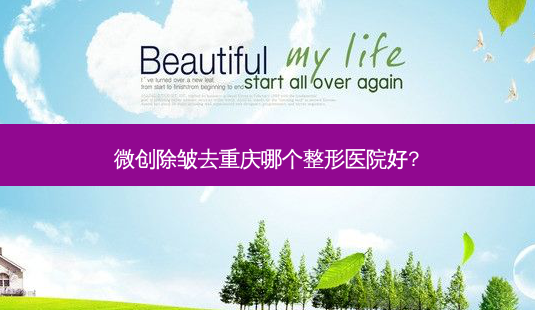 微创除皱去重庆哪个整形医院好?-第1张图片-容颜志 - 专注变美资讯 微创除皱去重庆哪个整形医院好?-第1张图片-容颜志 - 专注变美资讯