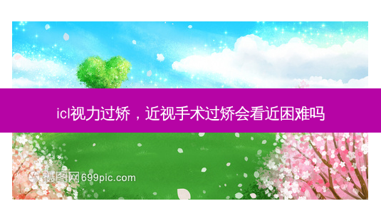 icl视力过矫,近视手术过矫会看近困难吗-第1张图片-容颜志 - 专注变美资讯 icl视力过矫,近视手术过矫会看近困难吗-第1张图片-容颜志 - 专注变美资讯