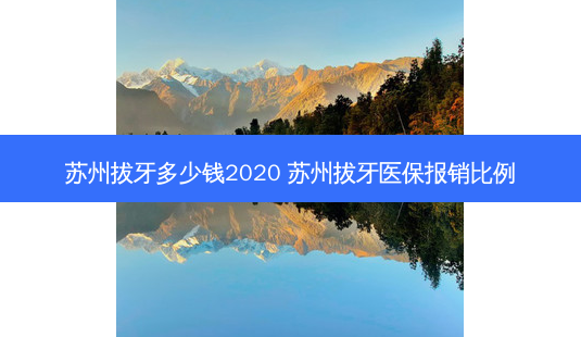苏州拔牙多少钱2020 苏州拔牙医保报销比例-第1张图片-容颜志 - 专注变美资讯 苏州拔牙多少钱2020 苏州拔牙医保报销比例-第1张图片-容颜志 - 专注变美资讯