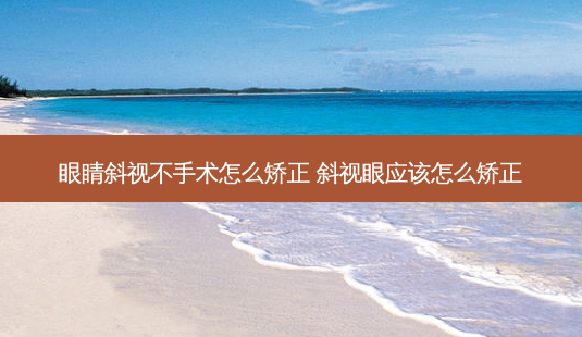 眼睛斜视不手术怎么矫正 斜视眼应该怎么矫正-第1张图片-容颜志 - 专注变美资讯 眼睛斜视不手术怎么矫正 斜视眼应该怎么矫正-第1张图片-容颜志 - 专注变美资讯