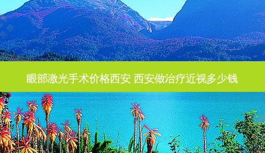 眼部激光手术价格西安 西安做近视多少钱-第1张图片-容颜志 - 专注变美资讯 眼部激光手术价格西安 西安做近视多少钱-第1张图片-容颜志 - 专注变美资讯