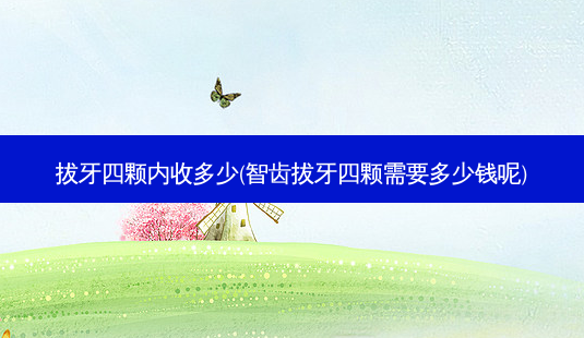 拔牙四颗内收多少(智齿拔牙四颗需要多少钱呢)-第1张图片-容颜志 - 专注变美资讯 拔牙四颗内收多少(智齿拔牙四颗需要多少钱呢)-第1张图片-容颜志 - 专注变美资讯