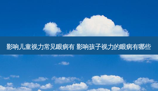 影响儿童视力常见眼病有 影响孩子视力的眼病有哪些-第1张图片-容颜志 - 专注变美资讯 影响儿童视力常见眼病有 影响孩子视力的眼病有哪些-第1张图片-容颜志 - 专注变美资讯
