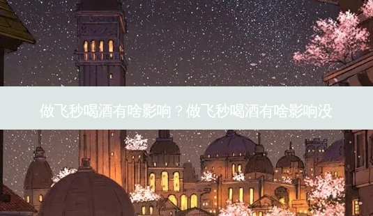 做飞秒喝酒有啥影响?做飞秒喝酒有啥影响没-第1张图片-容颜志 - 专注变美资讯 做飞秒喝酒有啥影响?做飞秒喝酒有啥影响没-第1张图片-容颜志 - 专注变美资讯