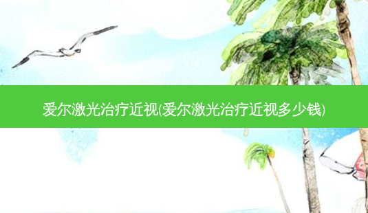 爱尔激光近视(爱尔激光近视多少钱)-第1张图片-容颜志 - 专注变美资讯 爱尔激光近视(爱尔激光近视多少钱)-第1张图片-容颜志 - 专注变美资讯