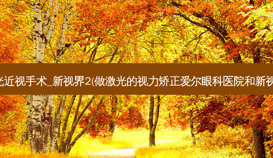 做激光近视手术_新视界2(做激光的视力矫正爱尔眼科医院和新视界哪)-第1张图片-容颜志 - 专注变美资讯 做激光近视手术_新视界2(做激光的视力矫正爱尔眼科医院和新视界哪)-第1张图片-容颜志 - 专注变美资讯