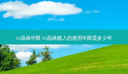 icl晶体年限 Icl晶体植入的使用年限是多少年-第1张图片-容颜志 - 专注变美资讯 icl晶体年限 Icl晶体植入的使用年限是多少年-第1张图片-容颜志 - 专注变美资讯