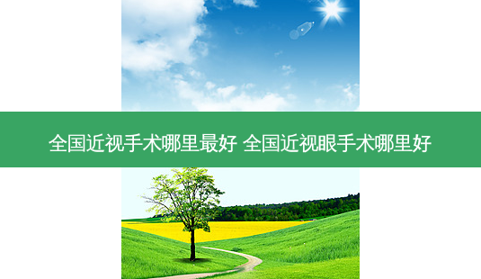 全国近视手术哪里好 全国近视眼手术哪里好-第1张图片-容颜志 - 专注变美资讯 全国近视手术哪里好 全国近视眼手术哪里好-第1张图片-容颜志 - 专注变美资讯