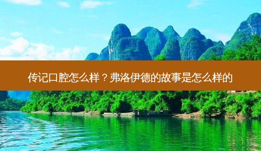 传记口腔怎么样?弗洛伊德的故事是怎么样的-第1张图片-容颜志 - 专注变美资讯 传记口腔怎么样?弗洛伊德的故事是怎么样的-第1张图片-容颜志 - 专注变美资讯