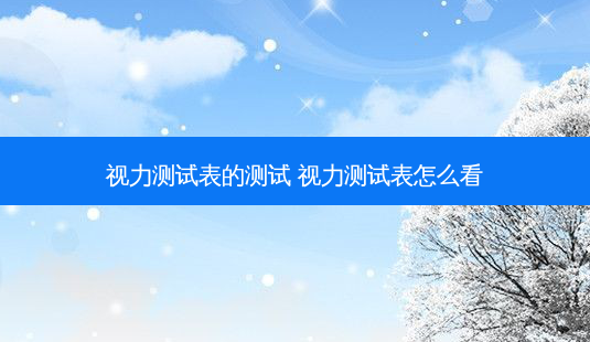 视力测试表的测试 视力测试表怎么看-第1张图片-容颜志 - 专注变美资讯 视力测试表的测试 视力测试表怎么看-第1张图片-容颜志 - 专注变美资讯