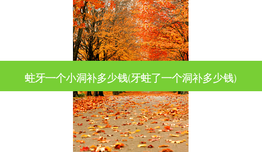 蛀牙一个小洞补多少钱(牙蛀了一个洞补多少钱)-第1张图片-容颜志 - 专注变美资讯 蛀牙一个小洞补多少钱(牙蛀了一个洞补多少钱)-第1张图片-容颜志 - 专注变美资讯