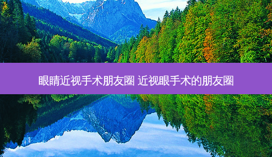 眼睛近视手术朋友圈 近视眼手术的朋友圈-第1张图片-容颜志 - 专注变美资讯 眼睛近视手术朋友圈 近视眼手术的朋友圈-第1张图片-容颜志 - 专注变美资讯