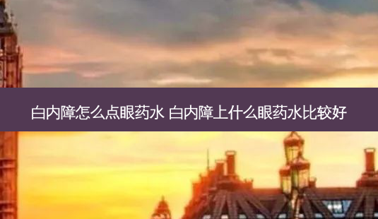白内障怎么点眼药水 白内障上什么眼药水比较好-第1张图片-容颜志 - 专注变美资讯 白内障怎么点眼药水 白内障上什么眼药水比较好-第1张图片-容颜志 - 专注变美资讯