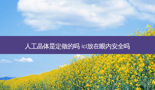 人工晶体是定做的吗 icl放在眼内 *** 吗-第1张图片-容颜志 - 专注变美资讯 人工晶体是定做的吗 icl放在眼内 *** 吗-第1张图片-容颜志 - 专注变美资讯