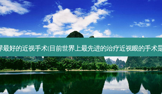 全世界好的近视手术(目前世界上先进的近视眼的手术是什么)-第1张图片-容颜志 - 专注变美资讯 全世界好的近视手术(目前世界上先进的近视眼的手术是什么)-第1张图片-容颜志 - 专注变美资讯