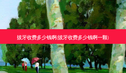 拔牙收费多少钱啊(拔牙收费多少钱啊一颗)-第1张图片-容颜志 - 专注变美资讯 拔牙收费多少钱啊(拔牙收费多少钱啊一颗)-第1张图片-容颜志 - 专注变美资讯