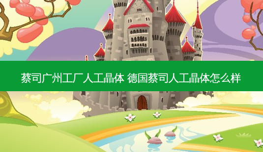 蔡司广州工厂人工晶体 德国蔡司人工晶体怎么样-第1张图片-容颜志 - 专注变美资讯 蔡司广州工厂人工晶体 德国蔡司人工晶体怎么样-第1张图片-容颜志 - 专注变美资讯